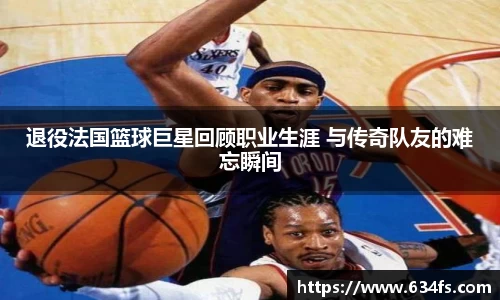 退役法国篮球巨星回顾职业生涯 与传奇队友的难忘瞬间