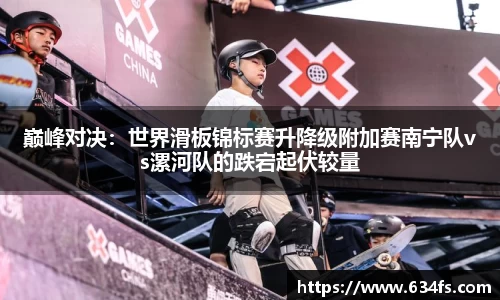 巅峰对决：世界滑板锦标赛升降级附加赛南宁队vs漯河队的跌宕起伏较量