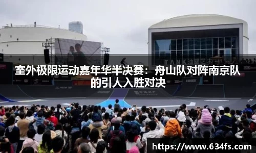 室外极限运动嘉年华半决赛：舟山队对阵南京队的引人入胜对决