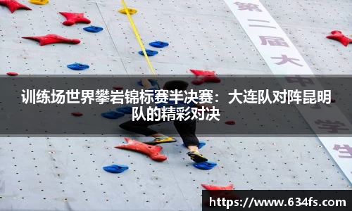 训练场世界攀岩锦标赛半决赛：大连队对阵昆明队的精彩对决