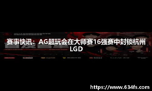 赛事快讯：AG超玩会在大师赛16强赛中封锁杭州LGD