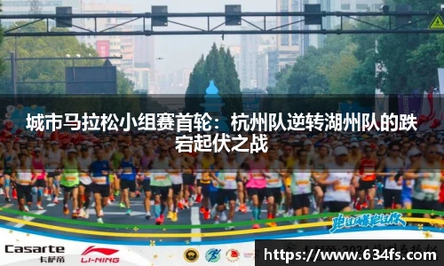 城市马拉松小组赛首轮：杭州队逆转湖州队的跌宕起伏之战