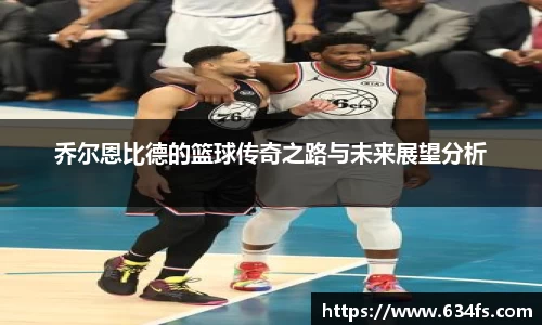 乔尔恩比德的篮球传奇之路与未来展望分析