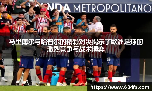 马里博尔与哈普尔的精彩对决揭示了欧洲足球的激烈竞争与战术博弈